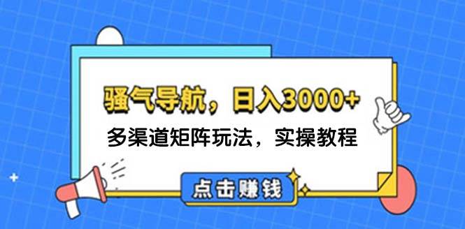 日入3000+ 骚气导航，多渠道矩阵玩法，实操教程-创途网
