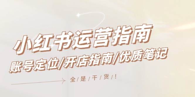 小红书运营指南，账号定位/开店指南/优质笔记/没有套路，全是经验-创途网