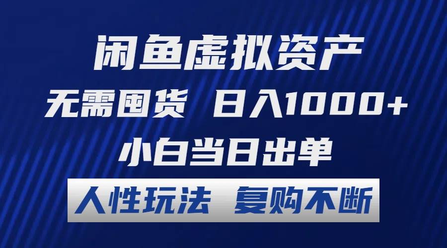 闲鱼虚拟资产 无需囤货 日入1000+ 小白当日出单 人性玩法 复购不断-创途网