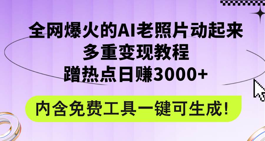 全网爆火的AI老照片动起来多重变现教程，蹭热点日赚3000+，内含免费工具-创途网