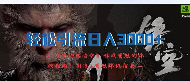轻松引流日入3000+：《黑神话悟空》游戏变现的终极指南！引流+变现终极…-创途网