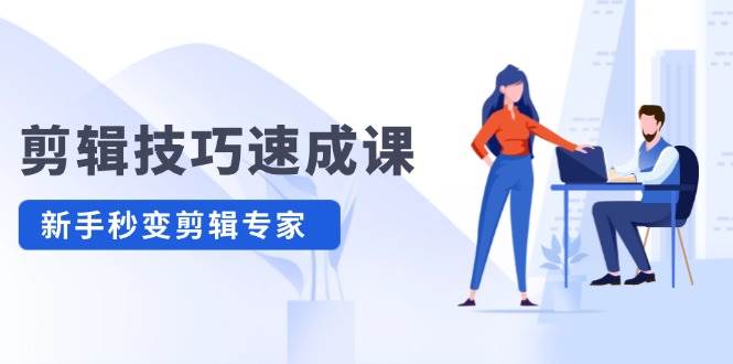 剪辑技巧速成课，高清拍摄+调色 转扇子，建筑-抠图精通，新手秒变剪辑专家-创途网