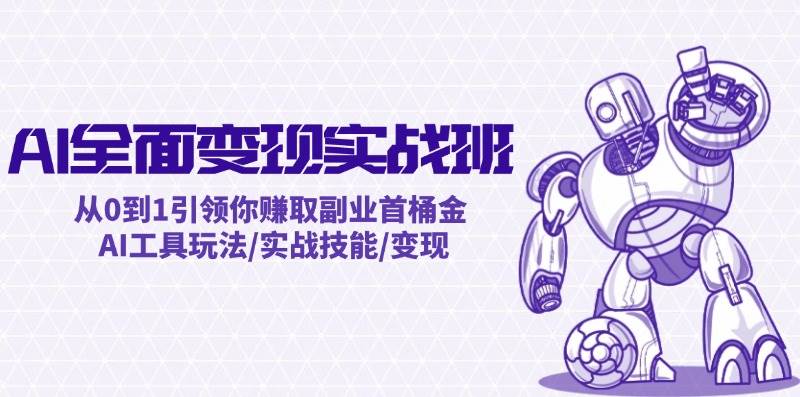 AI全面变现实操班：从0到1引领你赚取副业首桶金 AI工具玩法/实战技能/变现-创途网