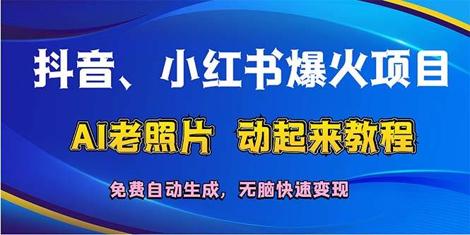 抖音、小红书爆火项目：AI老照片动起来教程，免费自动生成，无脑快速变…-创途网