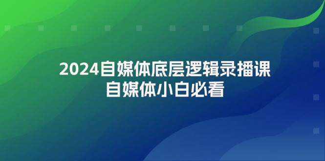 2024自媒体底层逻辑录播课，自媒体小白必看-创途网