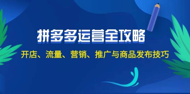 2024拼多多运营全攻略：开店、流量、营销、推广与商品发布技巧（无水印）-创途网