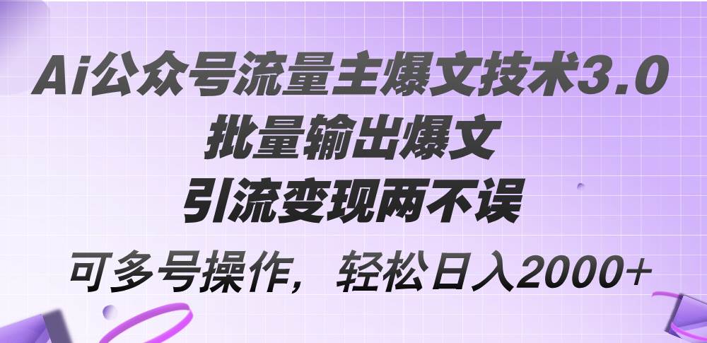 Ai公众号流量主爆文技术3.0，批量输出爆文，引流变现两不误，多号操作…-创途网