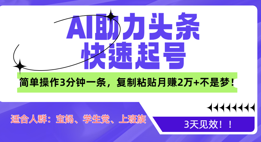 AI助力头条快速起号，3天见效！简单操作3分钟一条，复制粘贴月赚2万+不是梦！-创途网