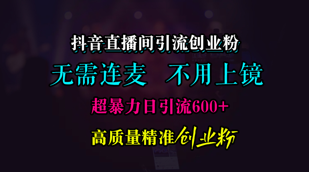 抖音直播间引流创业粉，无需连麦、无需上镜，超暴力日引流600+高质量精准创业粉-创途网