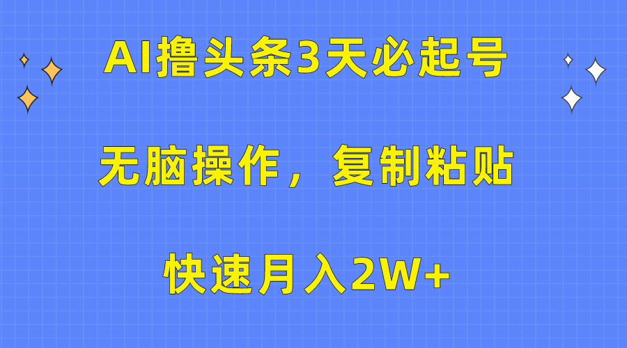 AI撸头条3天必起号，无脑操作3分钟1条，复制粘贴保守月入2W+-创途网