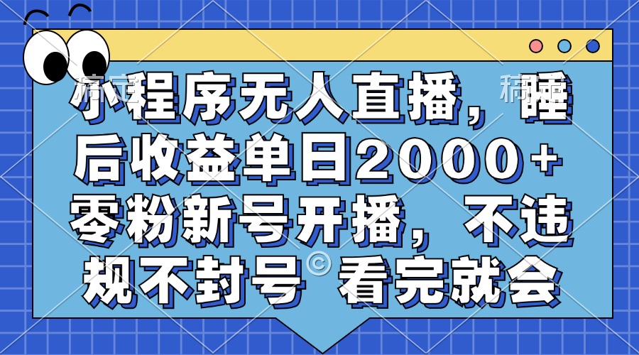 小程序无人直播，睡后收益单日2000+ 零粉新号开播，不违规不封号 看完就会-创途网