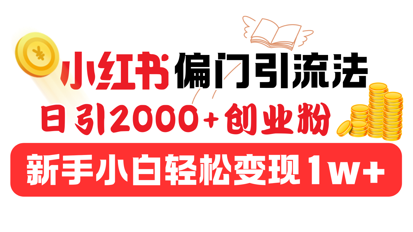 小红书偏门引流法，日引2000+创业粉，新手小白轻松变现1w+-创途网