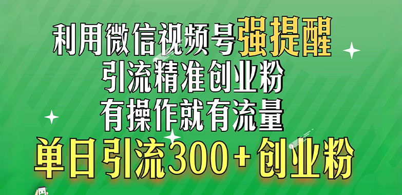 利用微信视频号“强提醒”功能，引流精准创业粉，有操作就有流量，单日引流300+创业粉-创途网