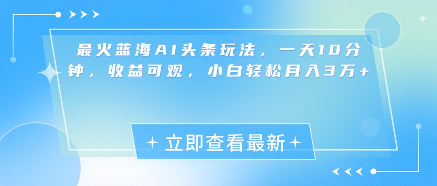 最新蓝海AI头条玩法，一天10分钟，收益可观，小白轻松月入3万+-创途网