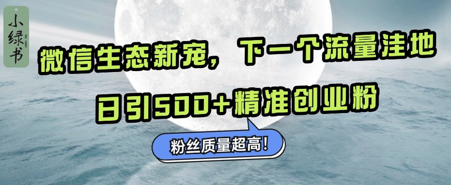 微信生态新宠小绿书：下一个流量洼地，粉丝质量超高，日引500+精准创业粉，-创途网
