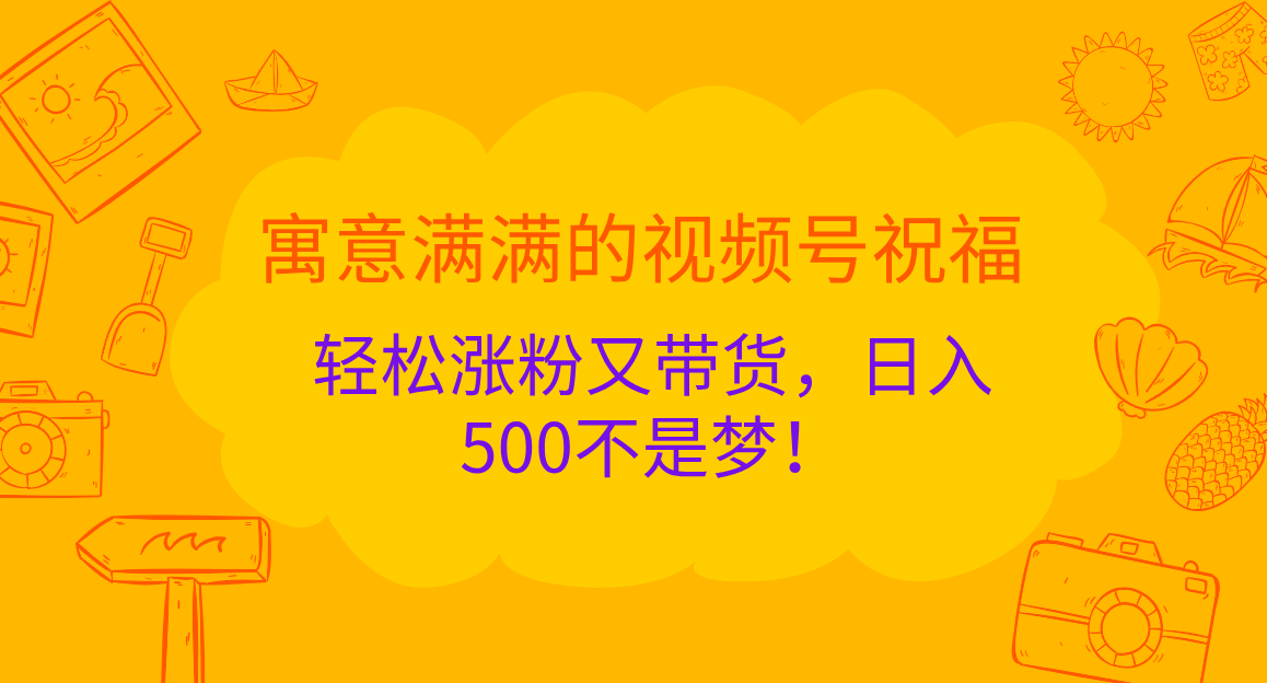 寓意满满的 视频号祝福，轻松涨粉又带货，日入500不是梦！-创途网