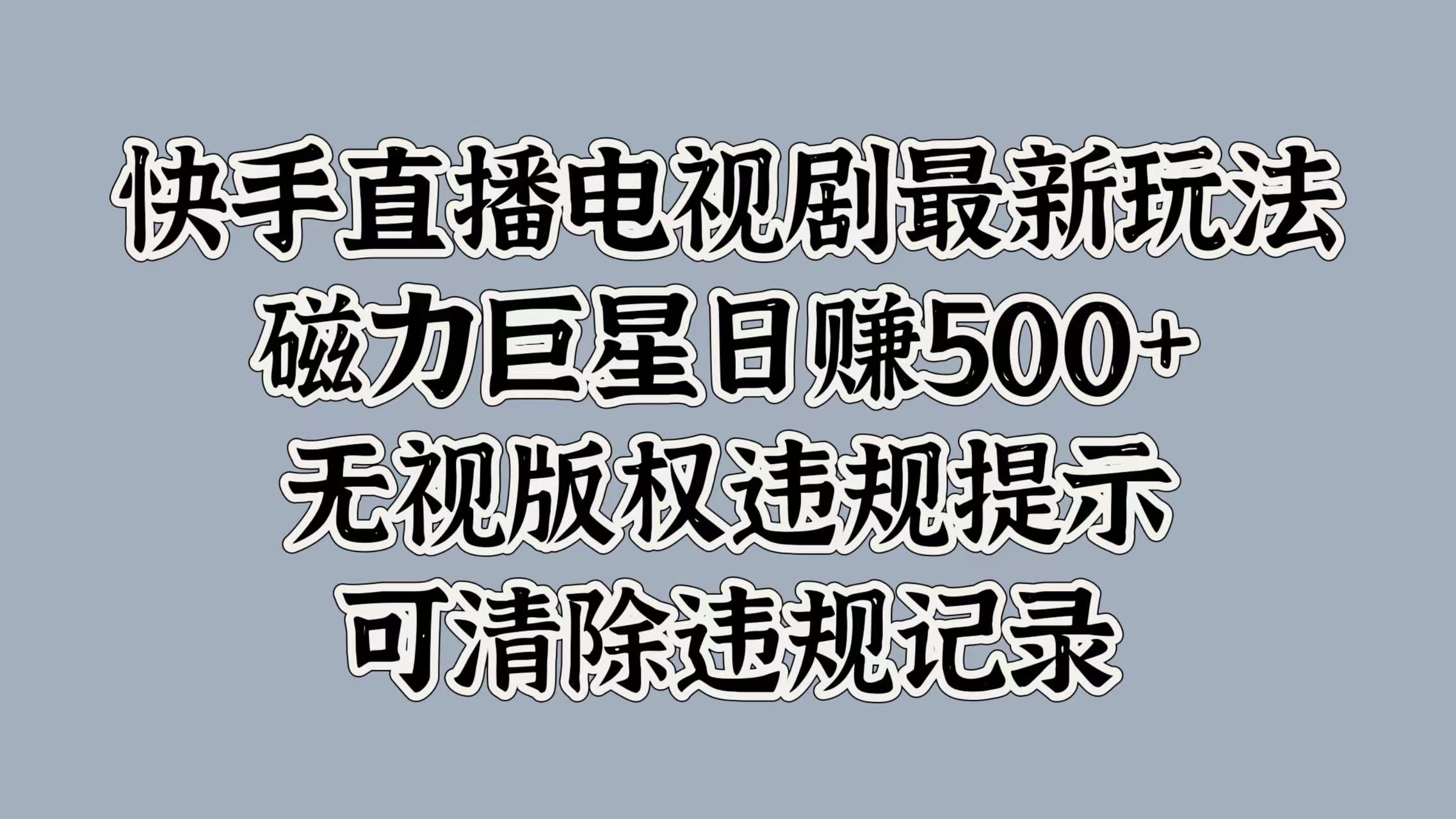 快手直播电视剧最新玩法，磁力巨星日赚500+，无视版权违规提示，可清除违规记录-创途网