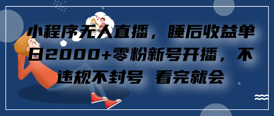 小程序无人直播，零粉新号开播，不违规不封号 看完就会+睡后收益单日2000-创途网