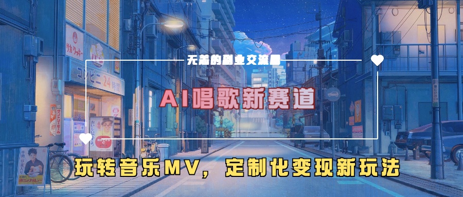 AI唱歌新赛道，玩转音乐mv，定制化变现新玩法！-创途网