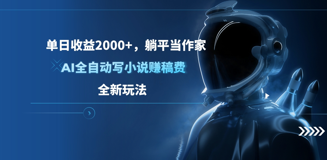 单日收益2000+，躺平当作家，AI全自动写小说赚稿费，全新玩法-创途网