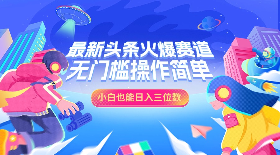 最新头条火爆赛道，小白也能日入三位数，无门槛操作简单-创途网