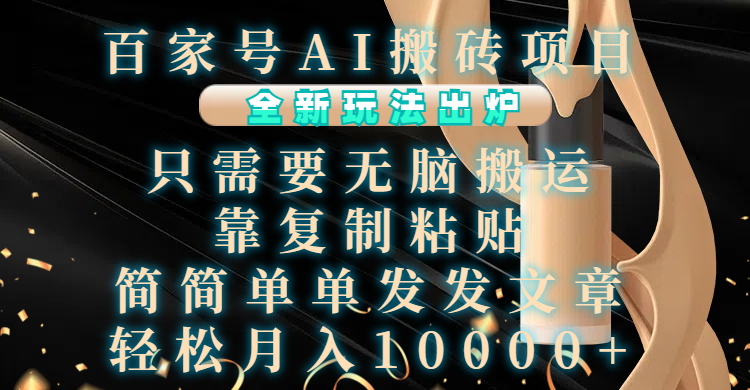 百家号AI搬砖项目，全新玩法出炉，只需要无脑搬运，靠复制粘贴，简单发文章，也能轻松月入10000+-创途网