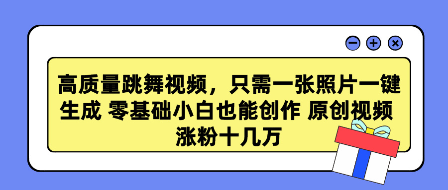 高质量跳舞视频，只需一张照片一键生成 零基础小白也能创作 原创视频 涨粉十几万-创途网