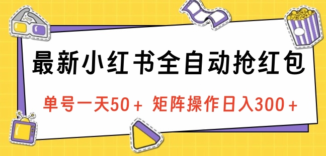 最新小红书全自动抢红包，单号一天50＋ 矩阵操作日入300＋，纯无脑操作-创途网