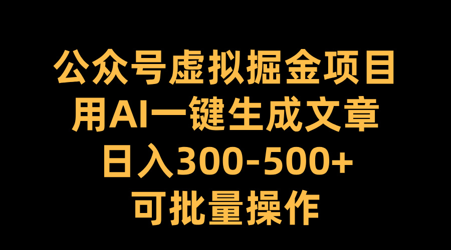 公众号虚拟掘金项目，用AI一键生成文章，日入300-500+可批量操作-创途网