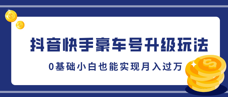 抖音快手豪车号升级玩法，5分钟一条作品，0基础小白也能实现月入过万-创途网