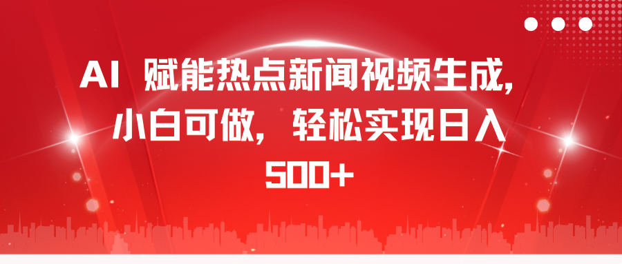 AI 赋能热点新闻视频生成，小白可做，轻松实现日入 500+-创途网