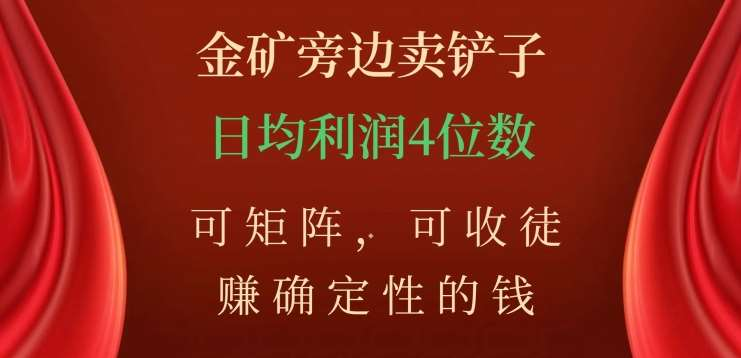 金矿旁边卖铲子，赚确定性的钱，可矩阵，可收徒，日均利润4位数不是梦-创途网
