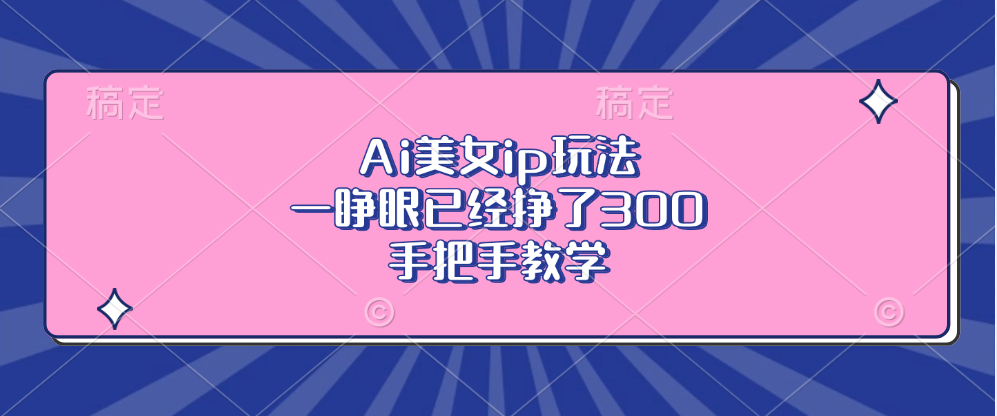 Ai美女ip玩法，一睁眼已经挣了300，手把手教学！-创途网