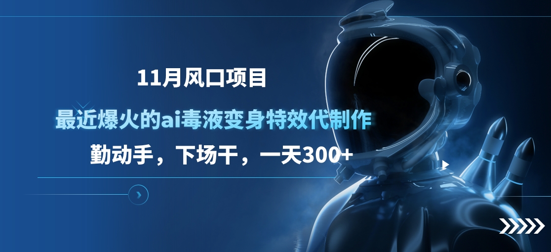 11月风口项目，最近爆火的ai毒液变身特效代制作，勤动手，下场干，一天300+-创途网