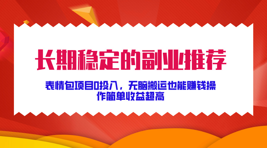 长期稳定的副业推荐！表情包项目0投入，无脑搬运也能赚钱，操作简单收益超高-创途网