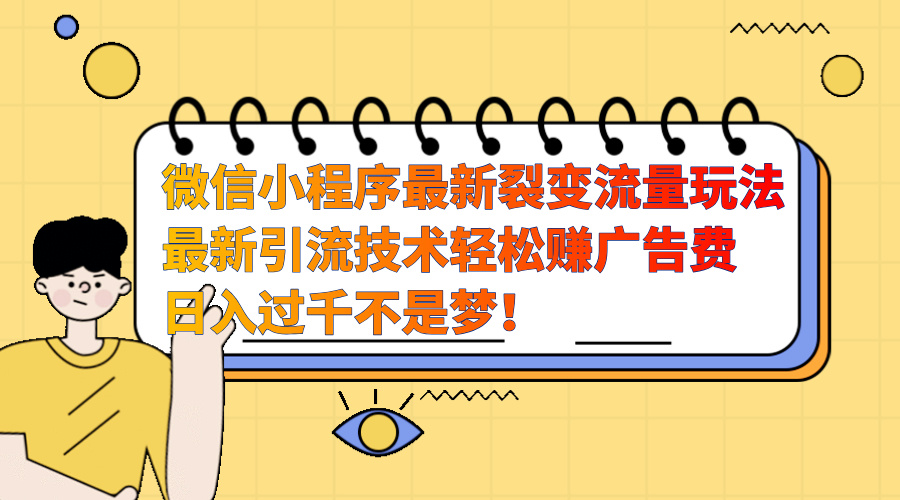 微信小程序最新裂变流量玩法，最新引流技术收益高轻松赚广告费，日入过千-创途网