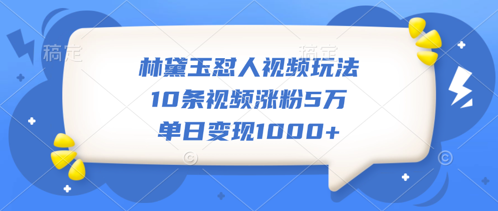 林黛玉怼人视频玩法，10条视频涨粉5万，单日变现1000+-创途网