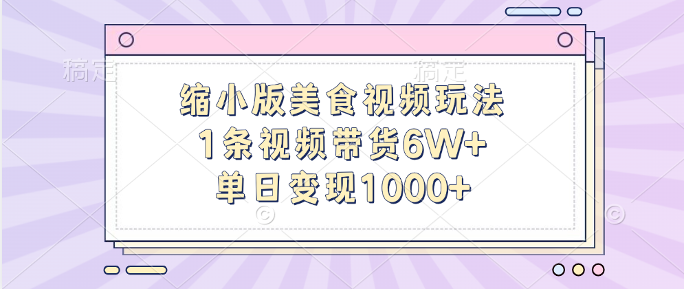 缩小版美食视频玩法，1条视频带货6W+，单日变现1000+-创途网
