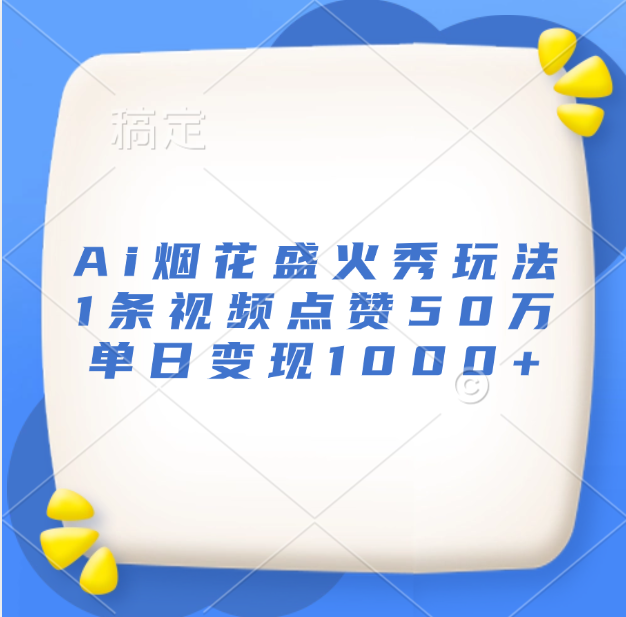 最新Ai烟花盛火秀玩法，1条视频点赞50万，单日变现1000+-创途网