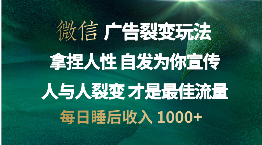 微信广告裂变法 操控人性 自发为你免费宣传 人与人的裂变才是最佳流量 单日睡后收入 1000+-创途网