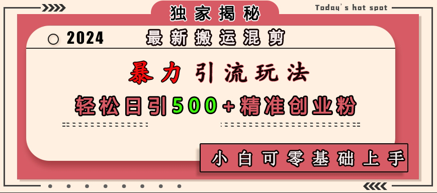 最新搬运混剪暴力引流玩法，轻松日引500+精准创业粉，小白可零基础上手-创途网