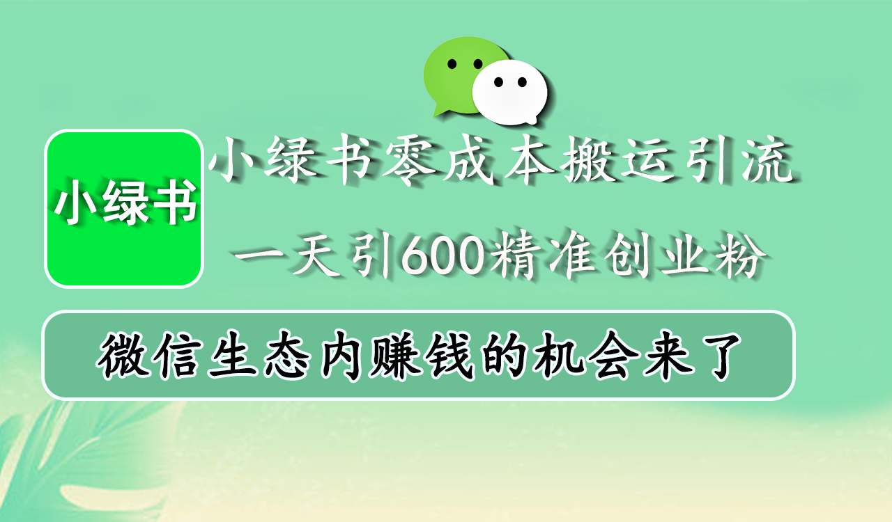 小绿书零成本搬运引流，一天引600精准创业粉，微信生态内赚钱的机会来了-创途网