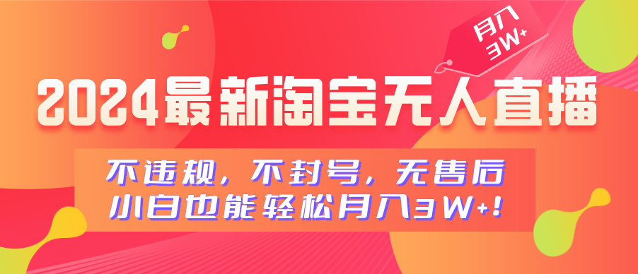 2024最新淘宝无人直播，不违规，不封号，无售后，小白也能轻松月入3W+-创途网