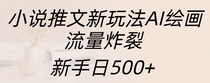 小说推文新玩法AI绘画，流量炸裂，新手日入500+-创途网