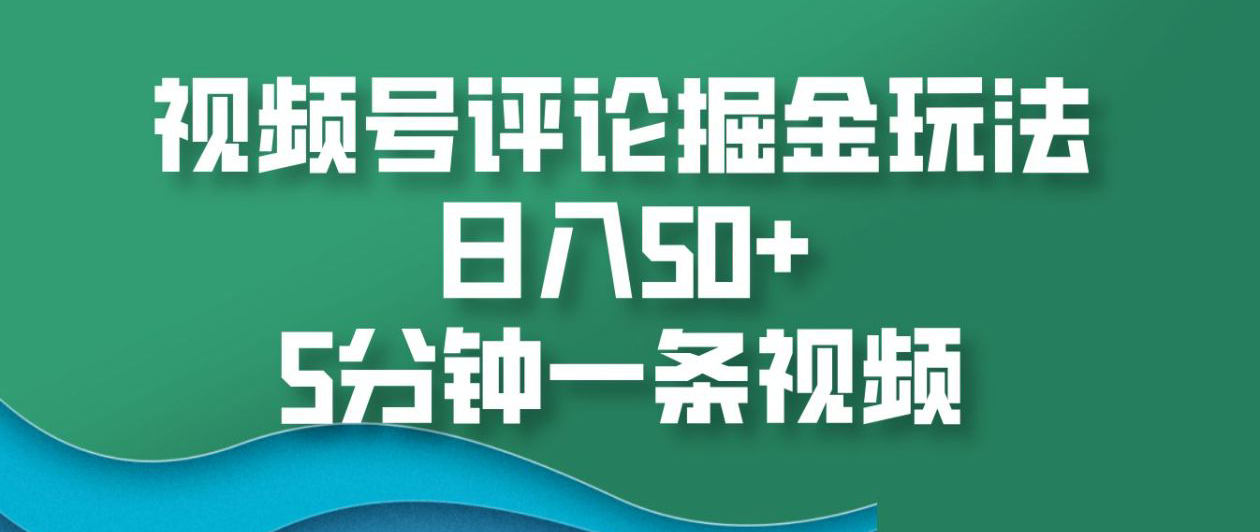 视频号评论掘金玩法，日入50+，5分钟一条视频！-创途网