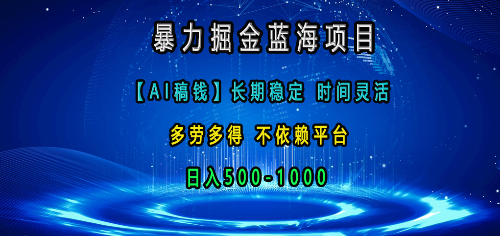 暴力掘金蓝海项目，【AI稿钱】长期稳定，时间灵活，多劳多得，不依赖平台，日入500-1000-创途网