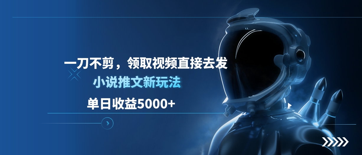 单日收益5000+，小说推文新玩法，一刀不剪，领取视频直接去发-创途网