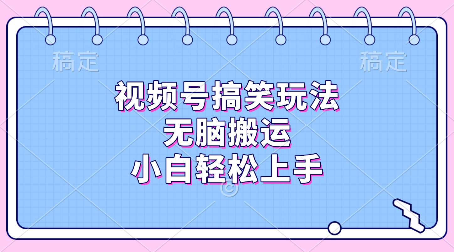 视频号搞笑玩法，无脑搬运，小白轻松上手-创途网