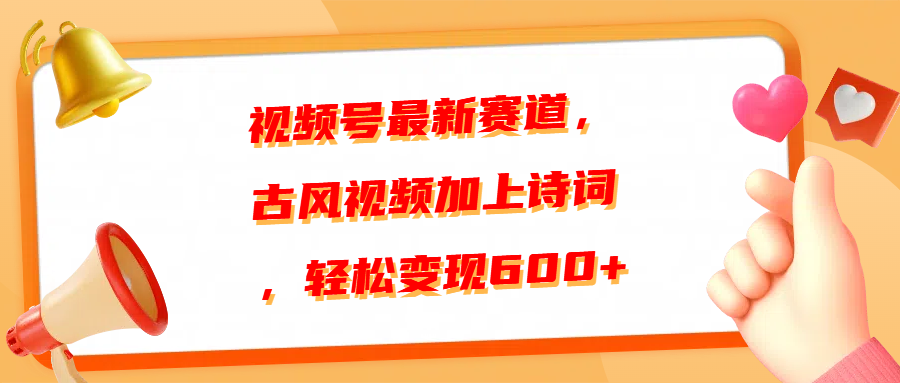 视频号最新赛道，古风视频加上诗词，轻松变现600+-创途网