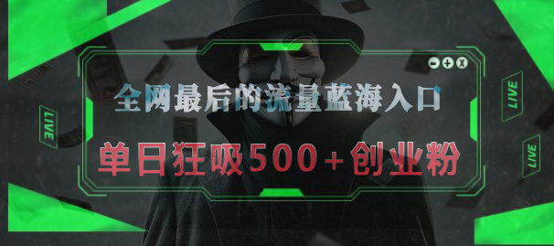 全网最后的流量蓝海入口，半小时引流50+创业粉，单日狂吸500+创业粉-创途网